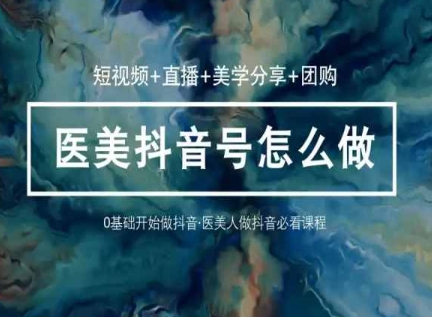玩转医美抖音短视频与直播，36堂网课学逻辑(短视频+直播+美学分享+团购)-第二象限