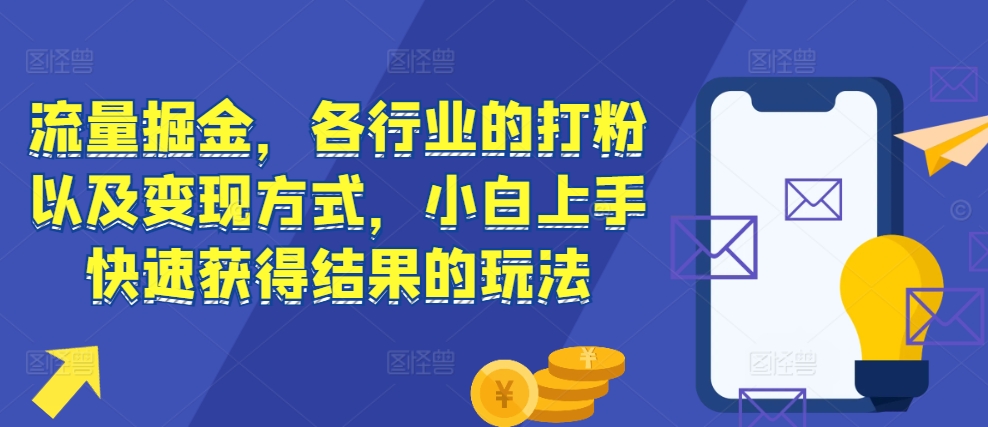 流量掘金，各行业的打粉以及变现方式，小白上手快速获得结果的玩法-第二象限