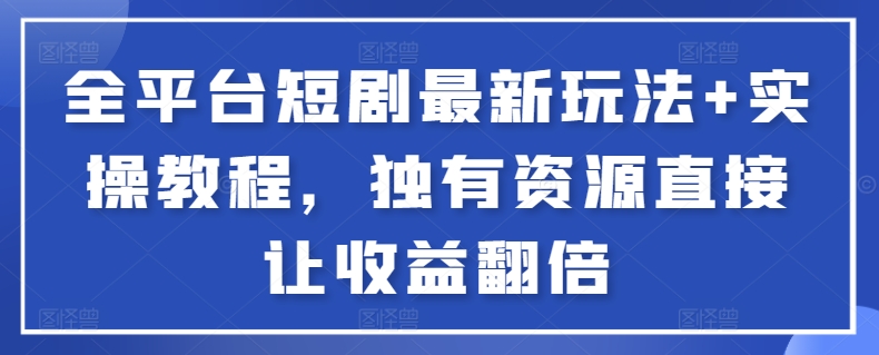 全平台短剧最新玩法+实操教程，独有资源直接让收益翻倍【揭秘】-第二象限