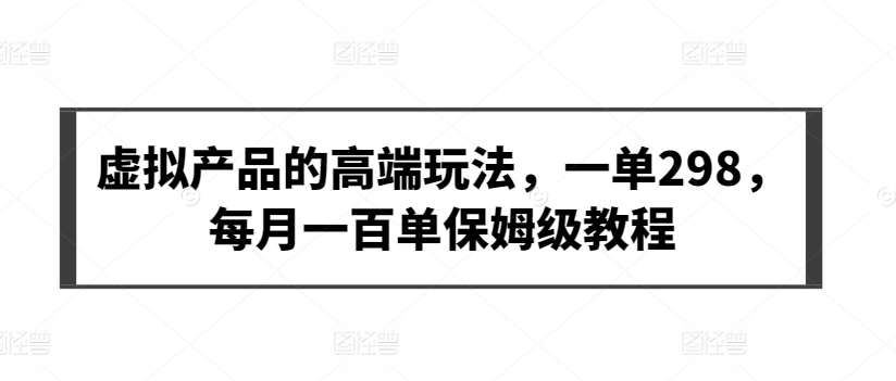 虚拟产品的高端玩法，一单298，每月一百单保姆级教程【揭秘】-第二象限