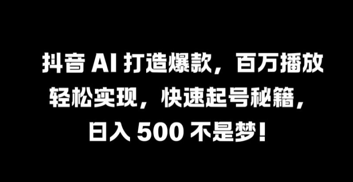 抖音 AI 打造爆款，百万播放轻松实现，快速起号秘籍【揭秘】-第二象限