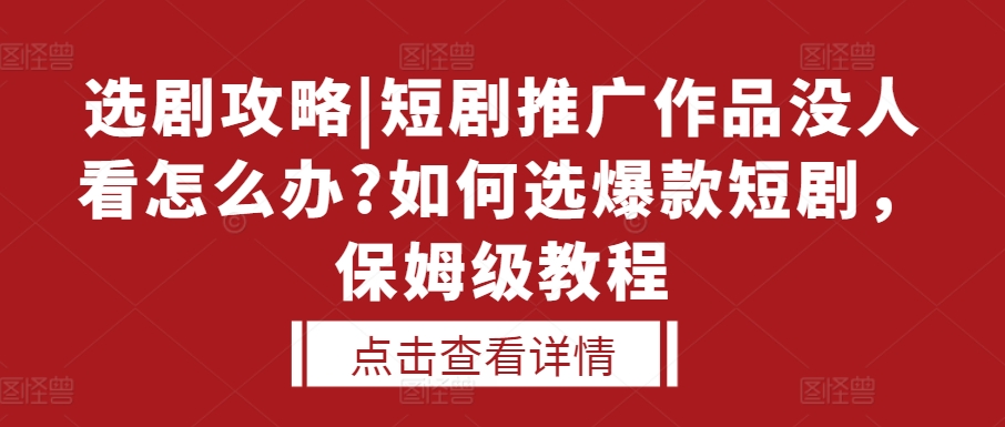 选剧攻略|短剧推广作品没人看怎么办?如何选爆款短剧，保姆级教程-第二象限