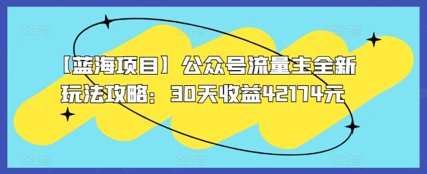 【蓝海项目】公众号流量主全新玩法攻略：30天收益42174元【揭秘】-第二象限