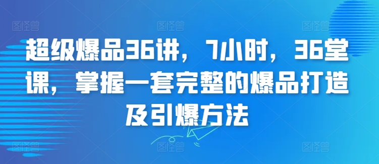 超级爆品36讲，7小时，36堂课，掌握一套完整的爆品打造及引爆方法-第二象限