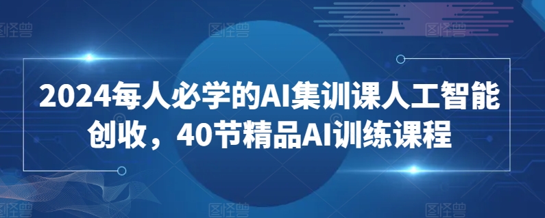 2024每人必学的AI集训课人工智能创收，40节精品AI训练课程-第二象限