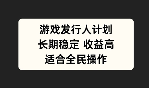游戏发行人计划，长期稳定，适合全民操作【揭秘】-第二象限