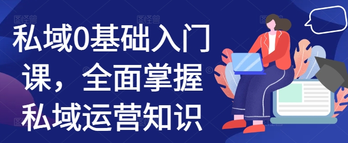 私域0基础入门课，全面掌握私域运营知识-第二象限