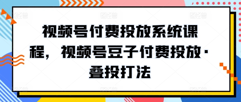 视频号付费投放系统课程，视频号豆子付费投放·叠投打法-第二象限