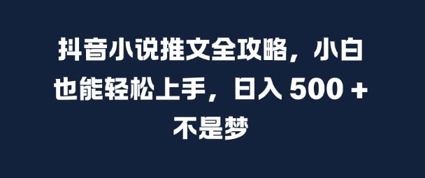 抖音小说推文全攻略，小白也能轻松上手，日入 5张+ 不是梦【揭秘】-第二象限