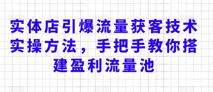 实体店引爆流量获客技术实操方法，手把手教你搭建盈利流量池，让你的生意客户裂变渠道裂变-第二象限