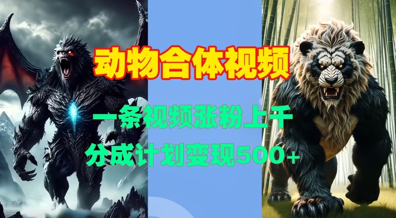 动物合体视频，一条视频涨粉上千，一键生成，分成计划变现5张-第二象限