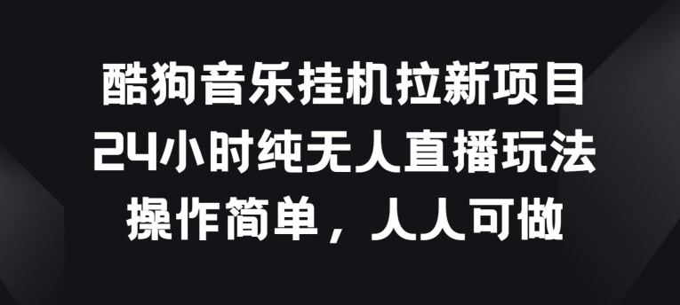 酷狗音乐挂JI拉新项目，24小时纯无人直播玩法，操作简单人人可做【揭秘】-第二象限