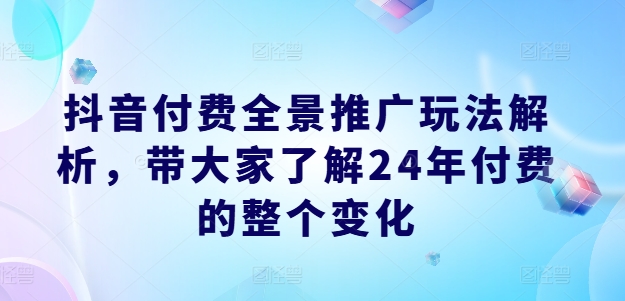 抖音付费全景推广玩法解析，带大家了解24年付费的整个变化-第二象限