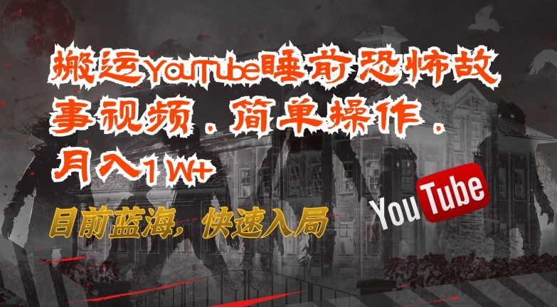 搬运YouTube睡前恐怖故事视频，简单操作，月入1W+，目前蓝海，快速入局【揭秘】-第二象限