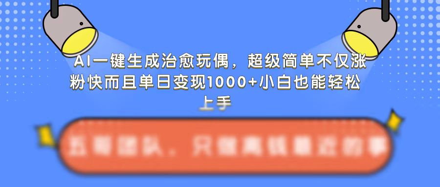 AI一键生成治愈玩偶，超级简单，不仅涨粉快而且单日变现1k-第二象限
