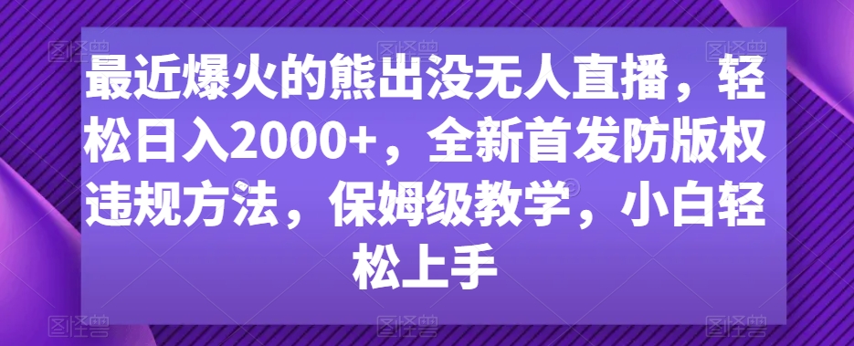 最近爆火的熊出没无人直播，轻松日入2000+，全新首发防版权违规方法【揭秘】-第二象限