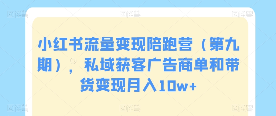 小红书流量变现陪跑营（第九期），私域获客广告商单和带货变现月入10w+-第二象限