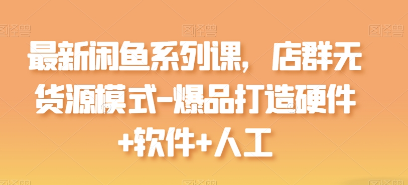 最新闲鱼系列课，店群无货源模式-爆品打造硬件+软件+人工-第二象限