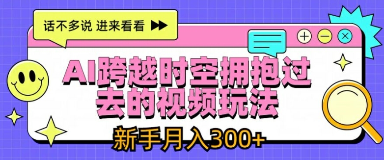 AI跨越时空拥抱过去的视频玩法，新手月入3000+【揭秘】-第二象限