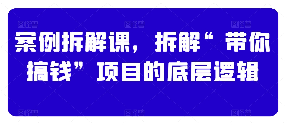 案例拆解课，拆解“带你搞钱”项目的底层逻辑-第二象限