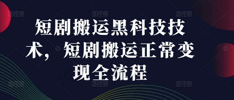 短剧搬运黑科技技术，短剧搬运正常变现全流程-第二象限