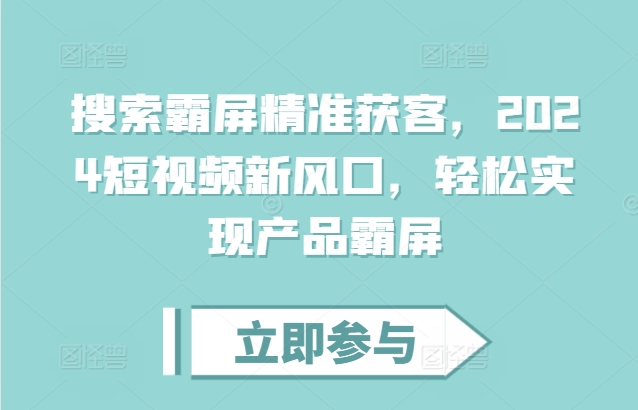 搜索霸屏精准获客，2024短视频新风口，轻松实现产品霸屏-第二象限
