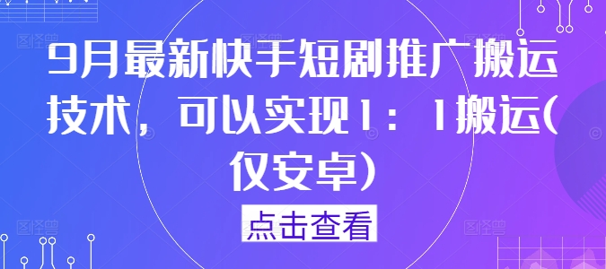 9月最新快手短剧推广搬运技术，可以实现1：1搬运(仅安卓)-第二象限