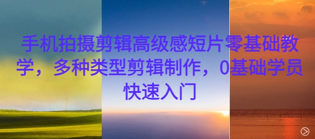 手机拍摄剪辑高级感短片零基础教学，多种类型剪辑制作，0基础学员快速入门-第二象限