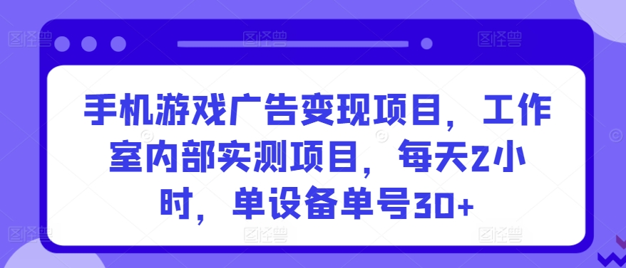手机游戏广告变现项目，工作室内部实测项目，每天2小时，单设备单号30+【揭秘】-第二象限