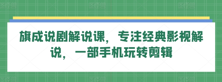 旗成说剧解说课，专注经典影视解说，一部手机玩转剪辑-第二象限