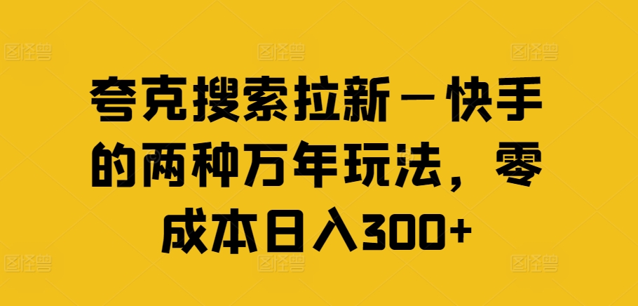 夸克搜索拉新—快手的两种万年玩法，零成本日入300+-第二象限