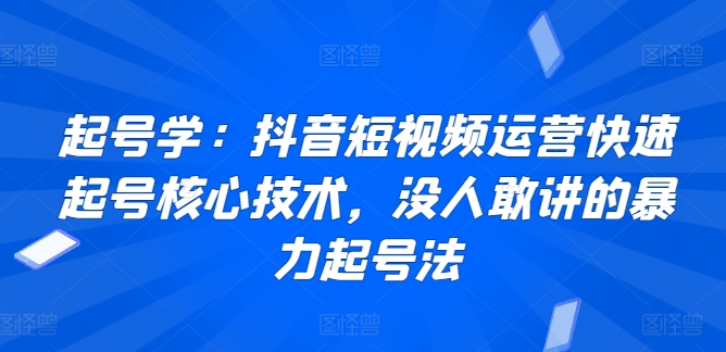 起号学：抖音短视频运营快速起号核心技术，没人敢讲的暴力起号法-第二象限