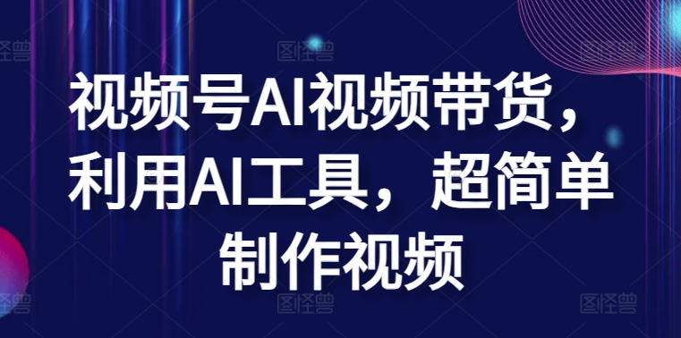 视频号AI视频带货，利用AI工具，超简单制作视频【揭秘】-第二象限