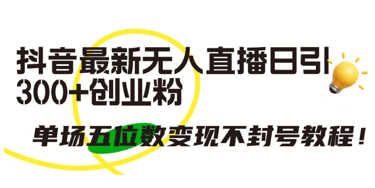 抖音最新无人直播日引300+创业粉，单场五位数变现不封号教程【揭秘】-第二象限