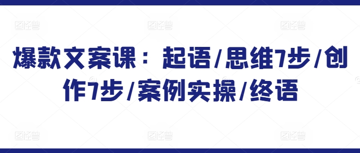 爆款文案课：起语/思维7步/创作7步/案例实操/终语-第二象限