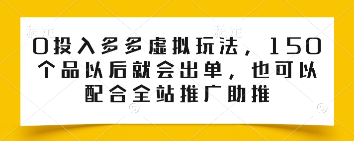 0投入多多虚拟玩法，150个品以后就会出单，也可以配合全站推广助推-第二象限