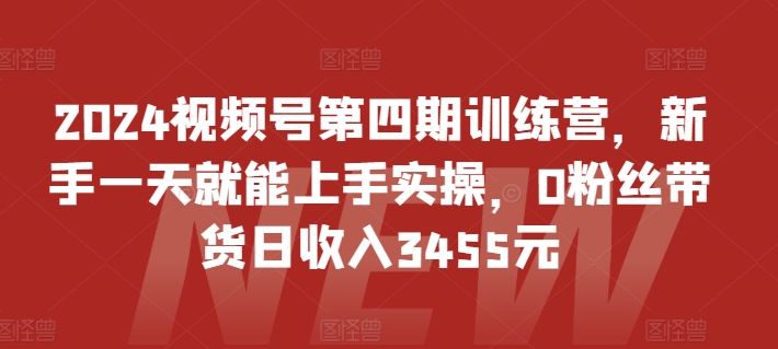 2024视频号第四期训练营，新手一天就能上手实操，0粉丝带货日收入3455元-第二象限