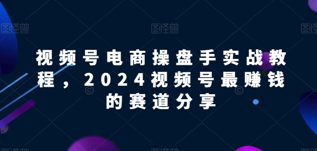 视频号电商实战教程，2024视频号最赚钱的赛道分享-第二象限