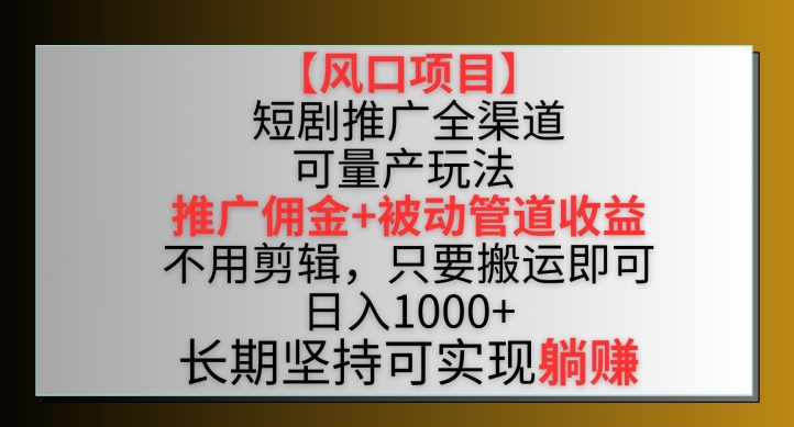 【风口项目】短剧推广全渠道最新双重收益玩法，推广佣金管道收益，不用剪辑，只要搬运即可【揭秘】-第二象限