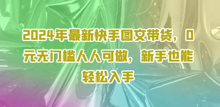 2024年最新快手图文带货，0元无门槛人人可做，新手也能轻松入手-第二象限