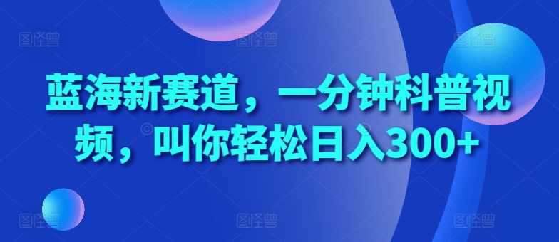 蓝海新赛道，一分钟科普视频，叫你轻松日入300+【揭秘】-第二象限