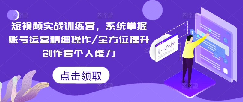 短视频实战训练营，系统掌握账号运营精细操作/全方位提升创作者个人能力-第二象限