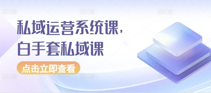 私域运营系统课，白手套私域课-第二象限
