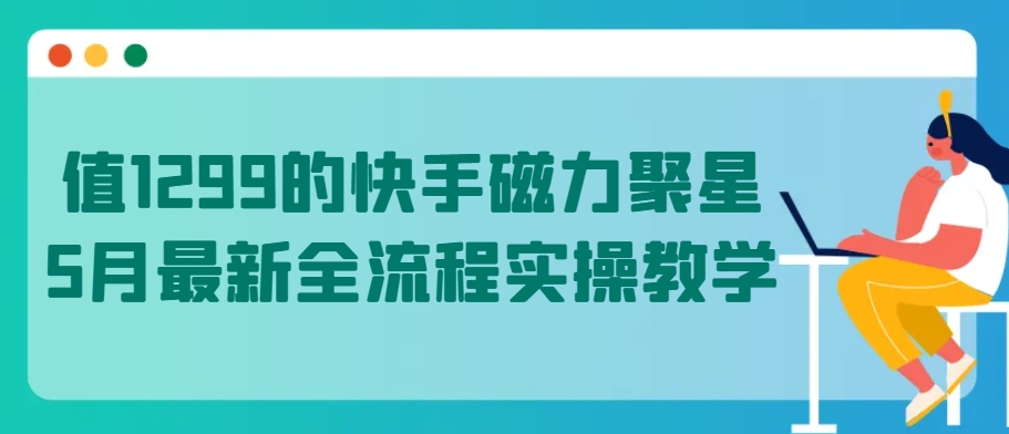 值1299的快手磁力聚星5月最新全流程实操教学【揭秘】-第二象限