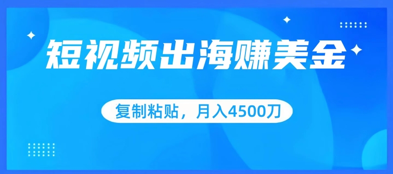短视频出海赚美金，复制粘贴批量操作，小白轻松掌握，月入4500美刀【揭秘】-第二象限