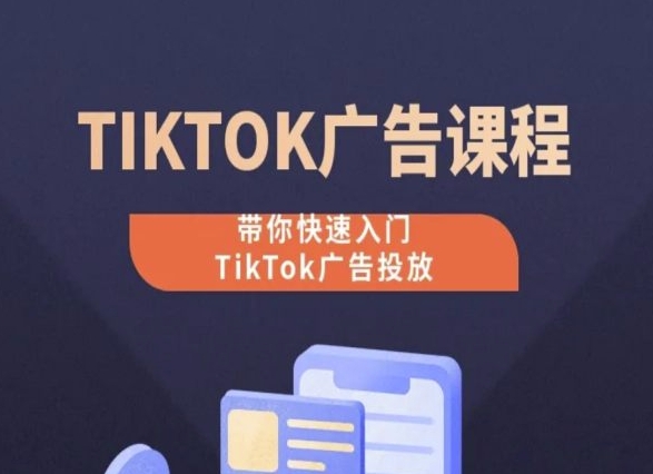 TikTok广告投放课程，从0-1实操课，带你快速入门TikTok广告投放-第二象限