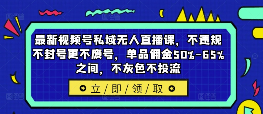 最新视频号私域无人直播课，不违规不封号更不废号，单品佣金50%-65%之间，不灰色不投流-第二象限