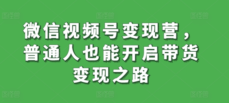 微信视频号变现营，普通人也能开启带货变现之路-第二象限