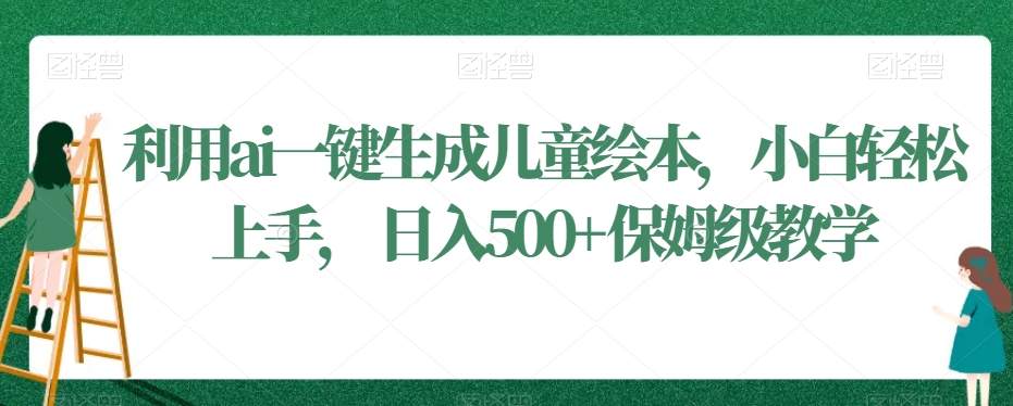 利用ai一键生成儿童绘本，小白轻松上手，日入500+保姆级教学【揭秘】-第二象限
