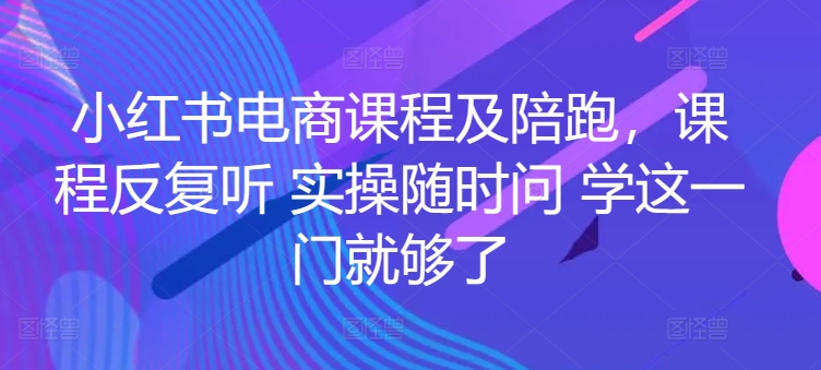 小红书电商课程及陪跑，课程反复听 实操随时问 学这一门就够了-第二象限